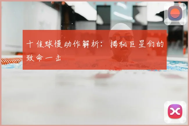 十佳球慢动作解析:揭秘巨星们的致命一击