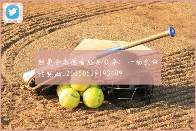 残奥会志愿者经历分享：一场生命的感动_20260528193409