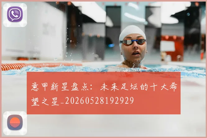 意甲新星盘点：未来足坛的十大希望之星_20260528192929