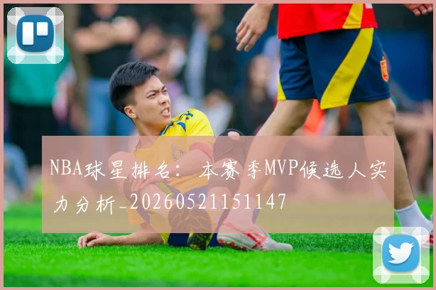 NBA球星排名：本赛季MVP候选人实力分析_20260521151147