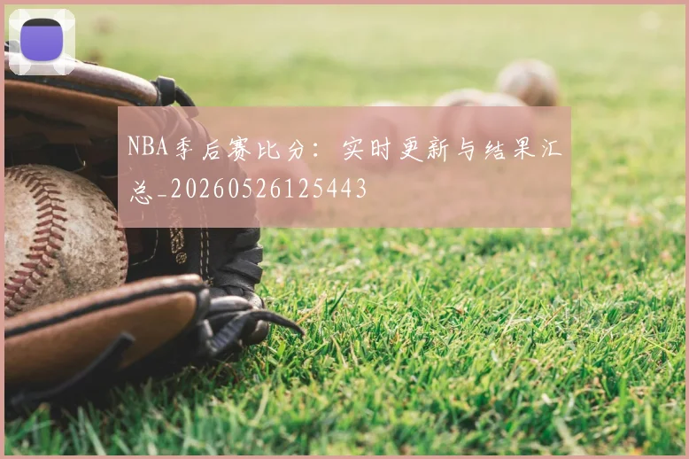 NBA季后赛比分:实时更新与结果汇总_20260526125443