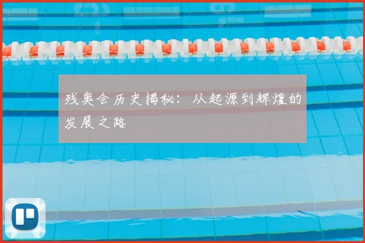 残奥会历史揭秘：从起源到辉煌的发展之路