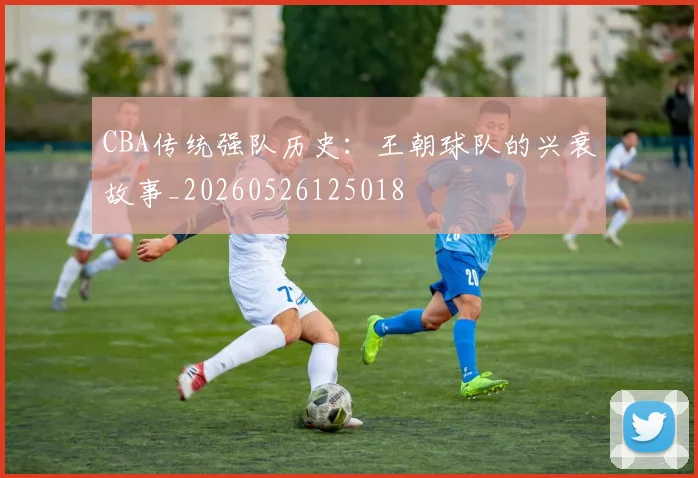 CBA传统强队历史:王朝球队的兴衰故事_20260526125018