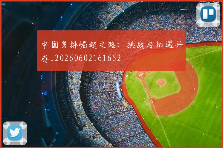 中国男排崛起之路:挑战与机遇并存_20260602161652