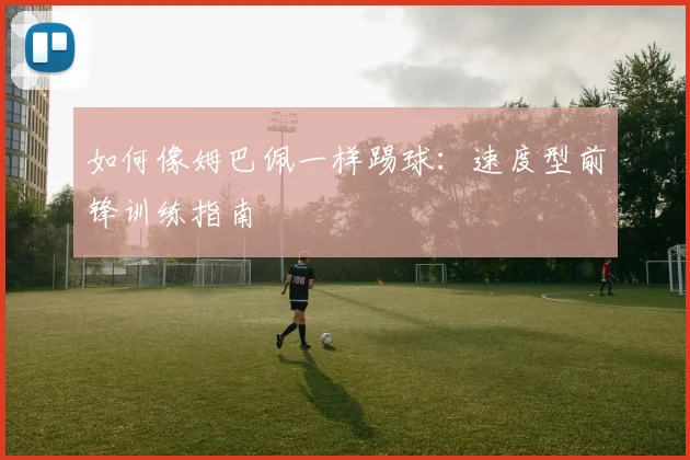如何像姆巴佩一样踢球：速度型前锋训练指南