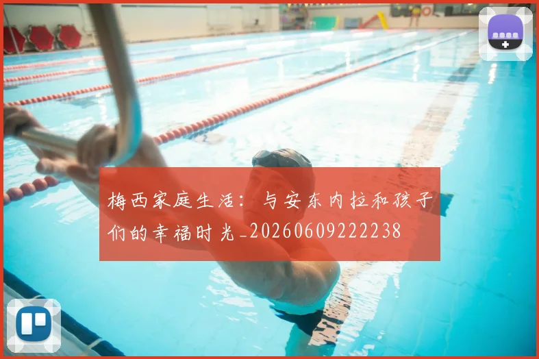 梅西家庭生活:与安东内拉和孩子们的幸福时光_20260609222238