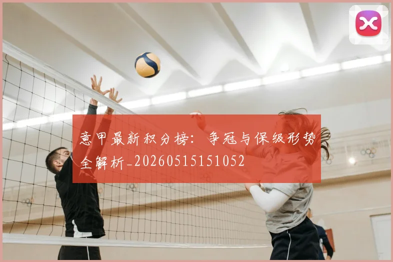 意甲最新积分榜：争冠与保级形势全解析_20260515151052