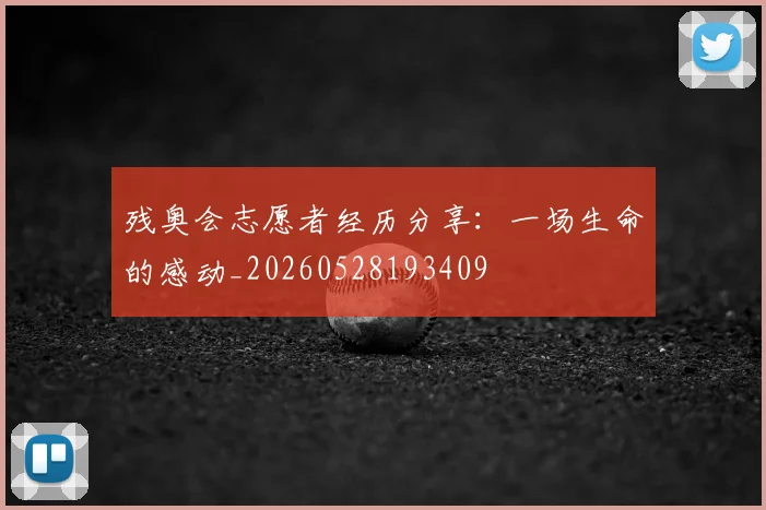 残奥会志愿者经历分享：一场生命的感动_20260528193409