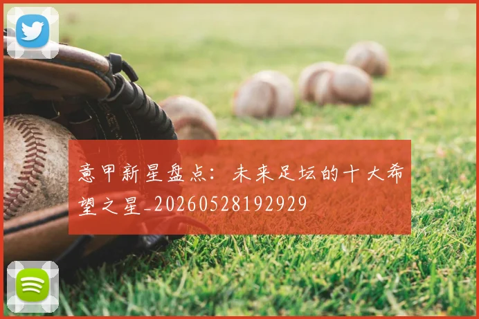 意甲新星盘点：未来足坛的十大希望之星_20260528192929