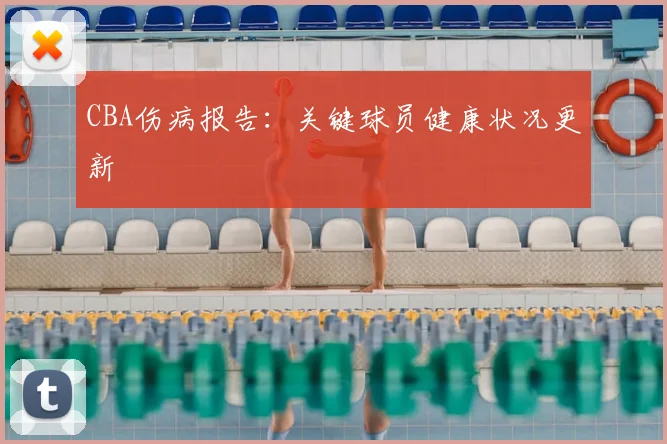 CBA伤病报告：关键球员健康状况更新
