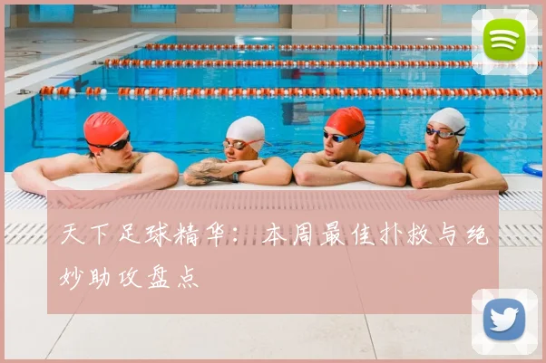天下足球精华：本周最佳扑救与绝妙助攻盘点